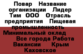 Повар › Название организации ­ Лидер Тим, ООО › Отрасль предприятия ­ Пищевая промышленность › Минимальный оклад ­ 20 000 - Все города Работа » Вакансии   . Крым,Каховское